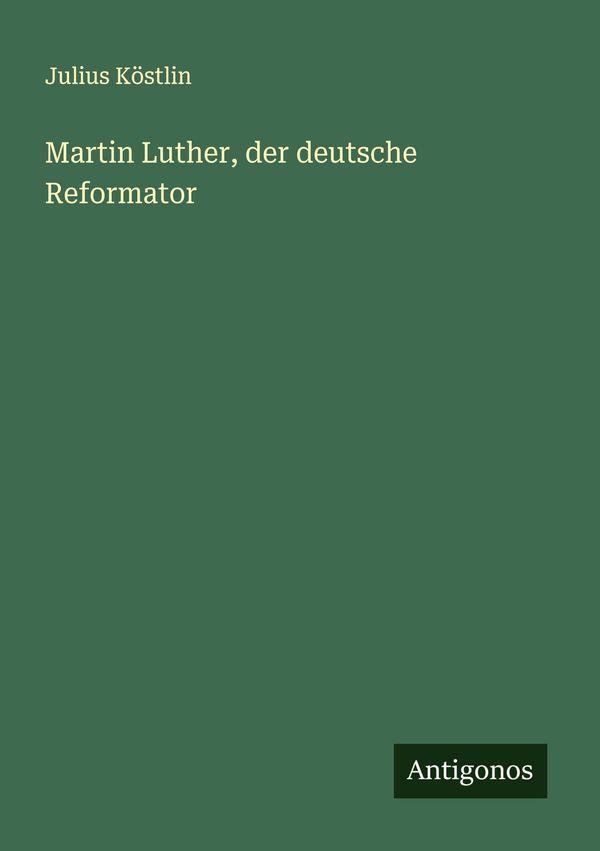 Martin Luther, der deutsche Reformator - Julius Köstlin (Buch)