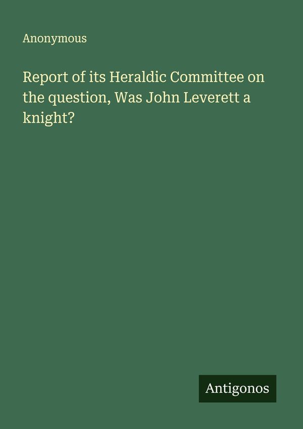 Report of its Heraldic Committee on the question, Was John Leverett...