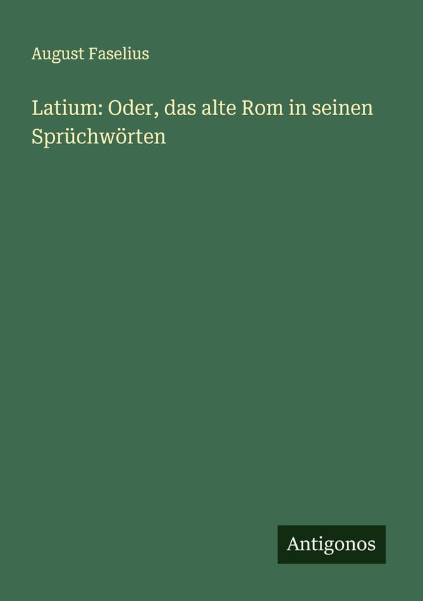 Latium: Oder, das alte Rom in seinen Sprüchwörten - August Faselius