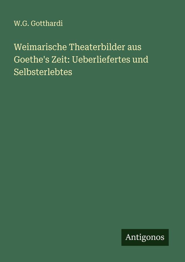 Weimarische Theaterbilder aus Goethes Zeit: Ueberliefertes und Sel...