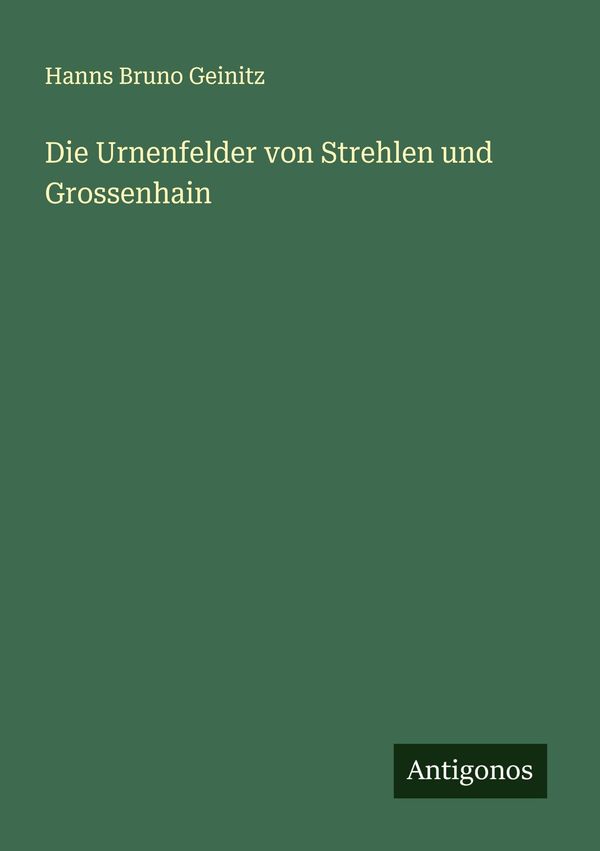 Die Urnenfelder von Strehlen und Grossenhain - Hanns Bruno Geinitz