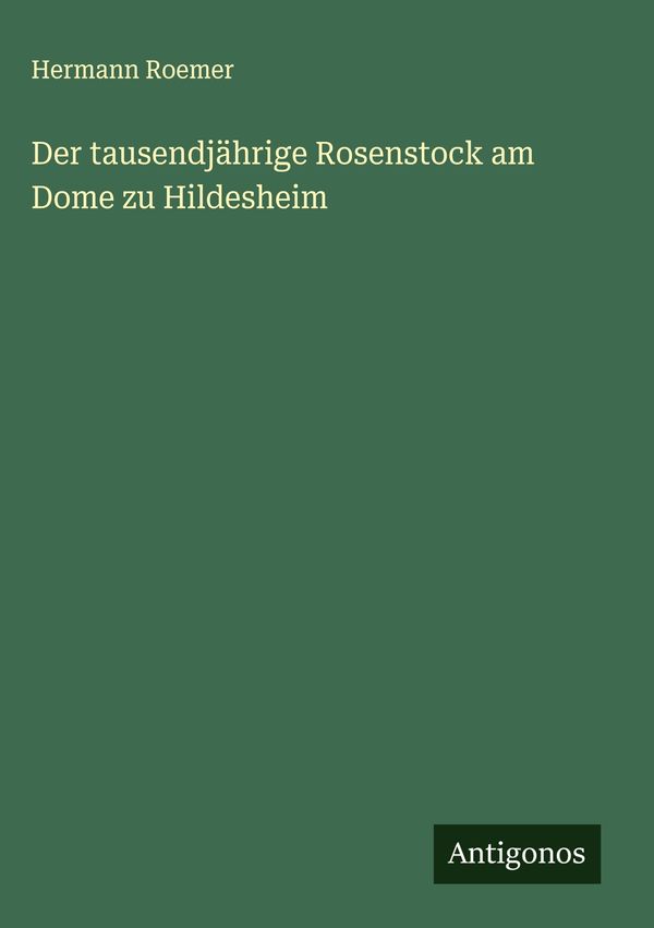 Der tausendjährige Rosenstock am Dome zu Hildesheim - Hermann Roemer
