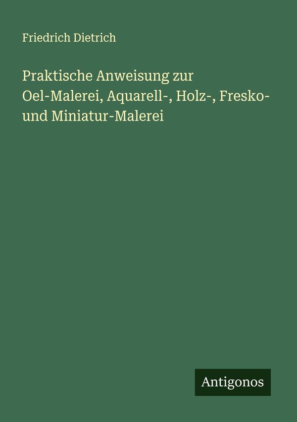 Praktische Anweisung zur Oel-Malerei, Aquarell-, Holz-, Fresko- und...