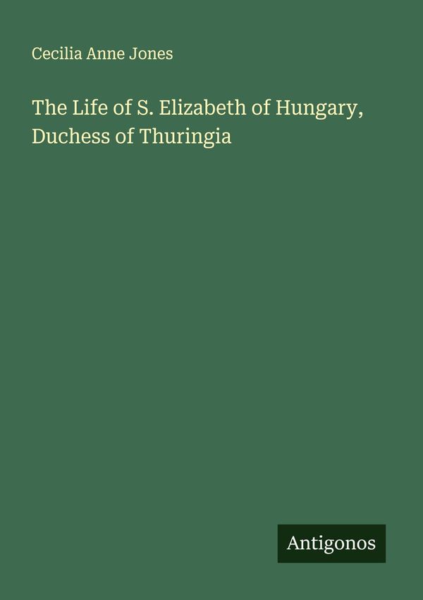 The Life of S. Elizabeth of Hungary, Duchess of Thuringia (Buch)