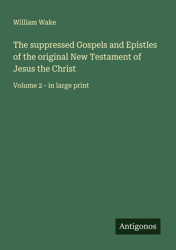 The suppressed Gospels and Epistles of the original New Testament o...