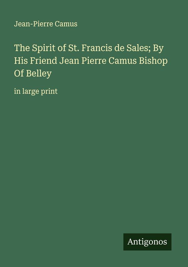 The Spirit of St. Francis de Sales; By His Friend Jean Pierre Camus...