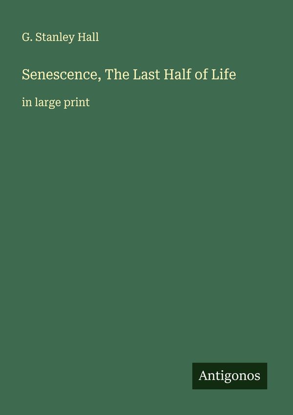 Senescence, The Last Half of Life - G. Stanley Hall (Buch)