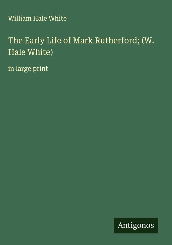 The Early Life of Mark Rutherford; (W. Hale White) (Buch)