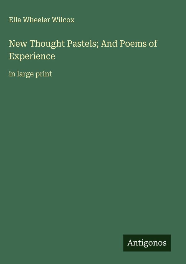 New Thought Pastels; And Poems of Experience - Ella Wheeler Wilcox