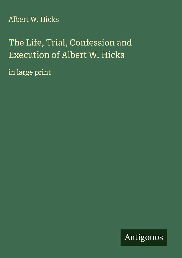 The Life, Trial, Confession and Execution of Albert W. Hicks (Buch)