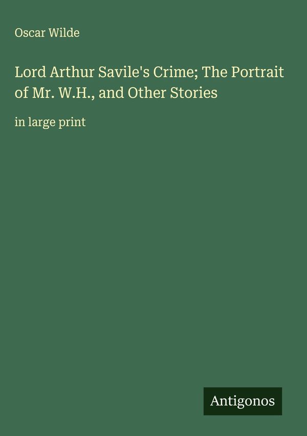 Lord Arthur Saviles Crime; The Portrait of Mr. W.H., and Other Sto...
