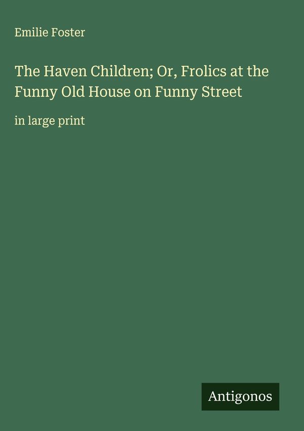 The Haven Children; Or, Frolics at the Funny Old House on Funny Str...