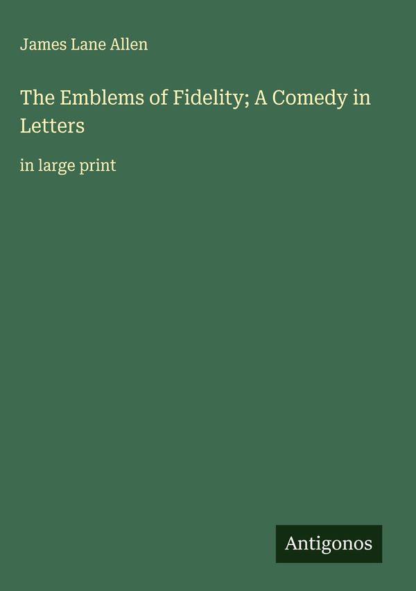 The Emblems of Fidelity; A Comedy in Letters - James Lane Allen (Buch)