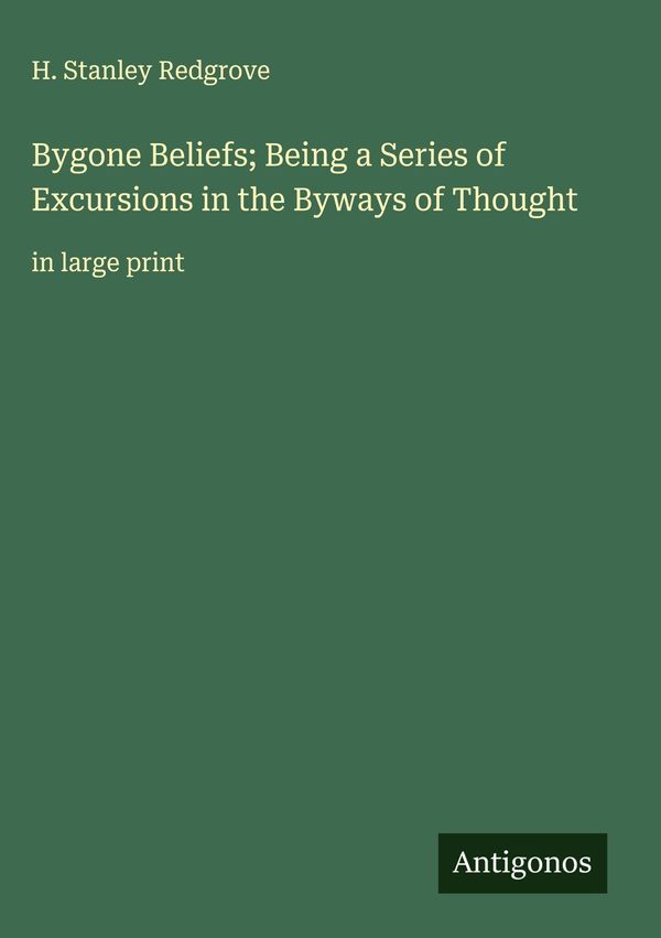 Bygone Beliefs; Being a Series of Excursions in the Byways of Thoug...