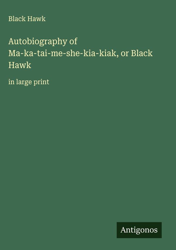 Autobiography of Ma-ka-tai-me-she-kia-kiak, or Black Hawk - Black Hawk