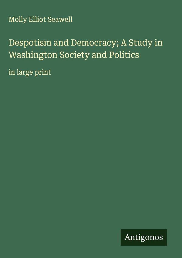 Despotism and Democracy; A Study in Washington Society and Politics