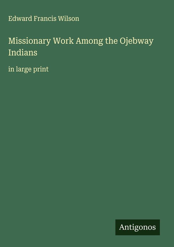 Missionary Work Among the Ojebway Indians - Edward Francis Wilson