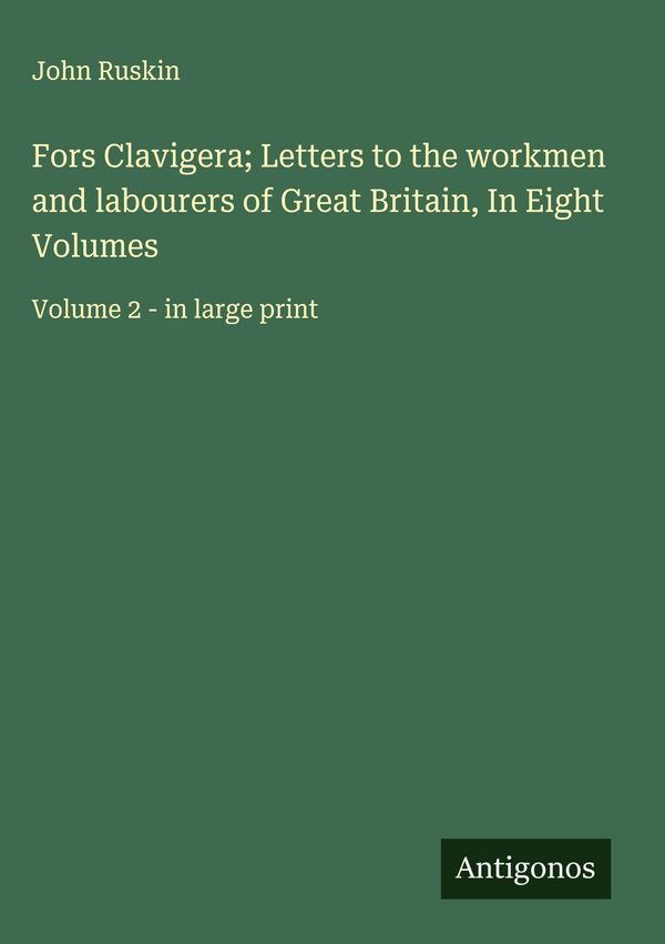 Fors Clavigera; Letters to the workmen and labourers of Great Brita...