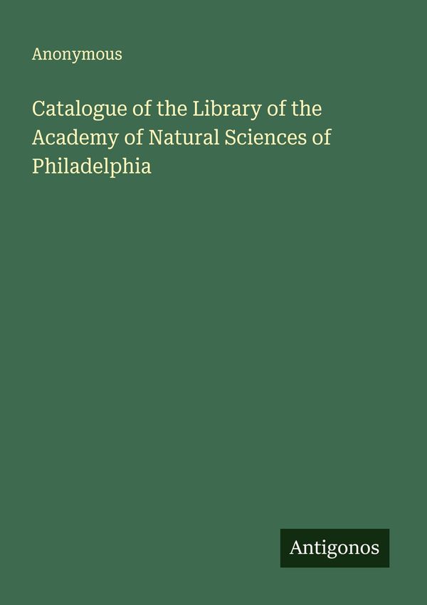 Catalogue of the Library of the Academy of Natural Sciences of Phil...