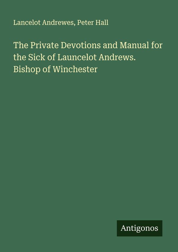 The Private Devotions and Manual for the Sick of Launcelot Andrews....