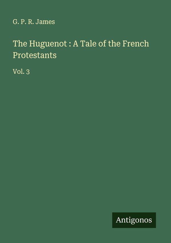 The Huguenot : A Tale of the French Protestants - G. P. R. James