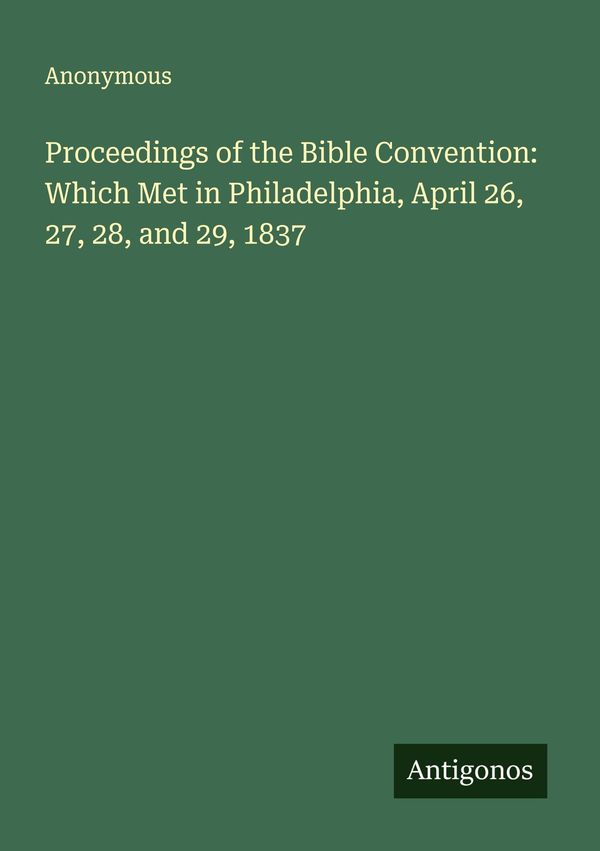Proceedings of the Bible Convention: Which Met in Philadelphia, Apr...