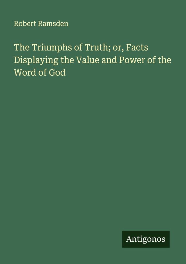 The Triumphs of Truth; or, Facts Displaying the Value and Power of ...