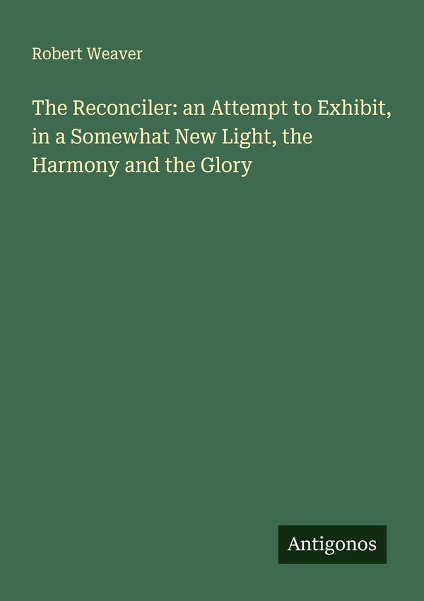 The Reconciler: an Attempt to Exhibit, in a Somewhat New Light, the...