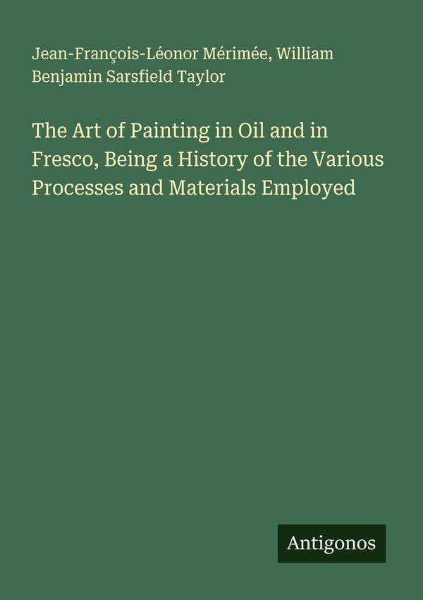 The Art of Painting in Oil and in Fresco, Being a History of the Va...