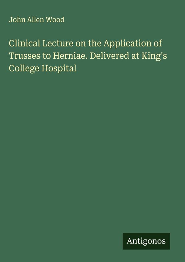 Clinical Lecture on the Application of Trusses to Herniae. Delivere...