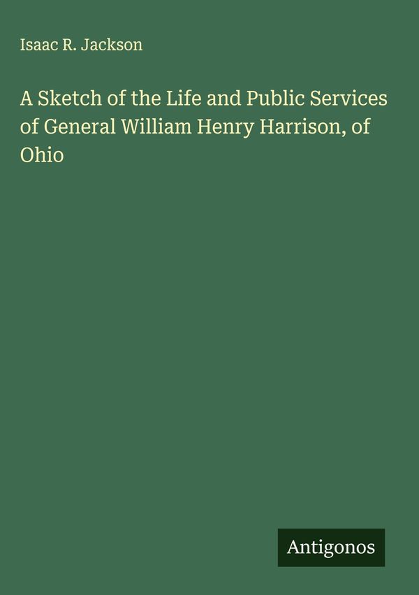 A Sketch of the Life and Public Services of General William Henry H...