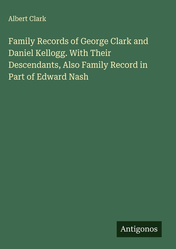 Family Records of George Clark and Daniel Kellogg. With Their Desce...