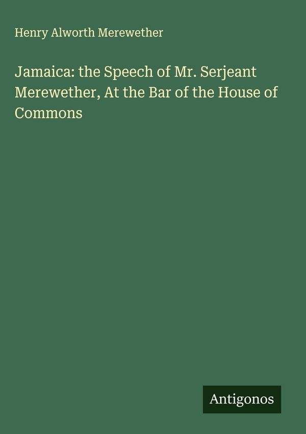 Jamaica: the Speech of Mr. Serjeant Merewether, At the Bar of the H...