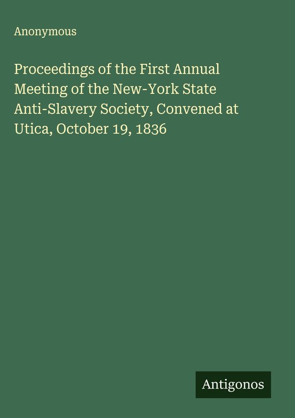 Proceedings of the First Annual Meeting of the New-York State Anti-...