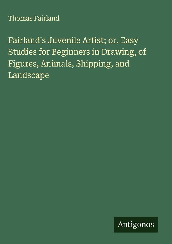 Fairlands Juvenile Artist; or, Easy Studies for Beginners in Drawi...