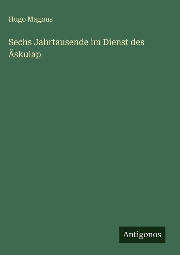 Sechs Jahrtausende im Dienst des Äskulap - Hugo Magnus (Buch)