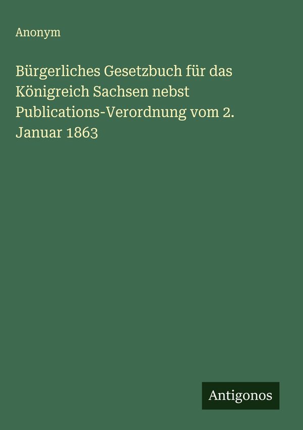 Bürgerliches Gesetzbuch für das Königreich Sachsen nebst Publicatio...