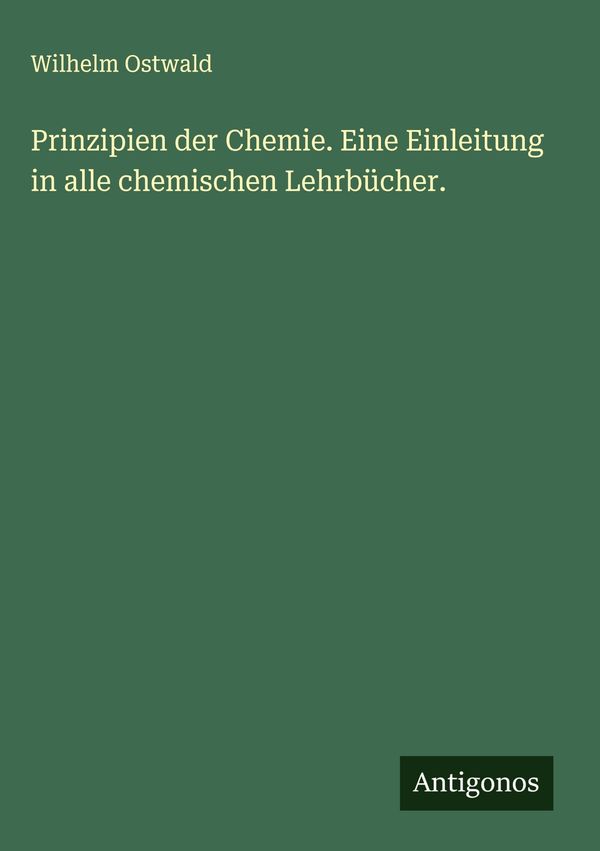 Prinzipien der Chemie. Eine Einleitung in alle chemischen Lehrbüche...