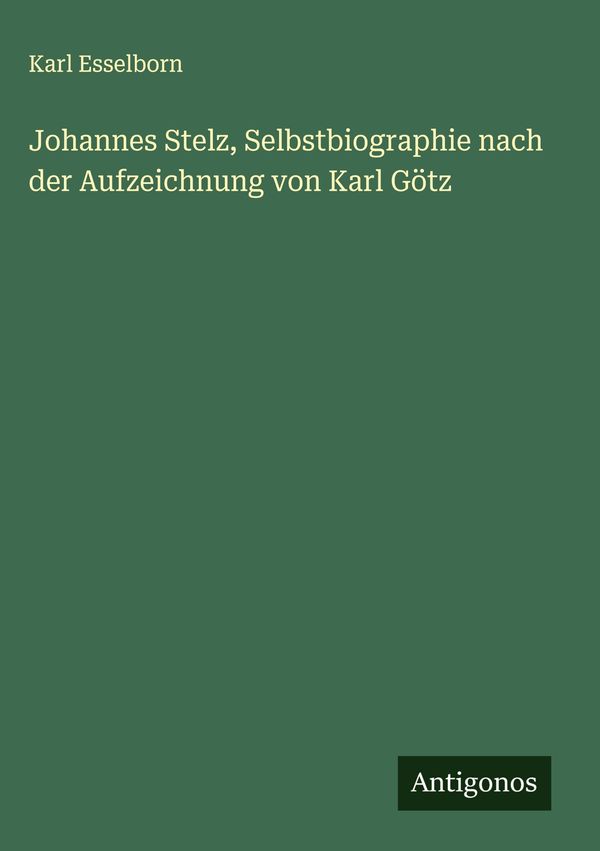 Johannes Stelz, Selbstbiographie nach der Aufzeichnung von Karl Göt...