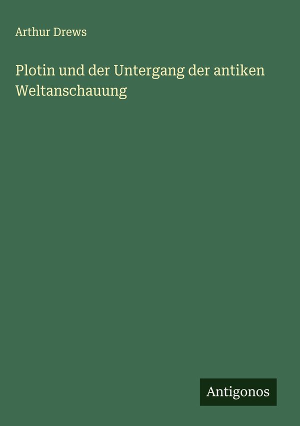 Plotin und der Untergang der antiken Weltanschauung - Arthur Drews