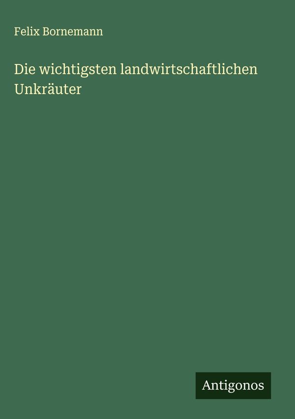 Die wichtigsten landwirtschaftlichen Unkräuter - Felix Bornemann