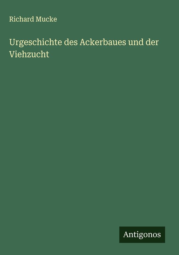 Urgeschichte des Ackerbaues und der Viehzucht - Richard Mucke (Buch)