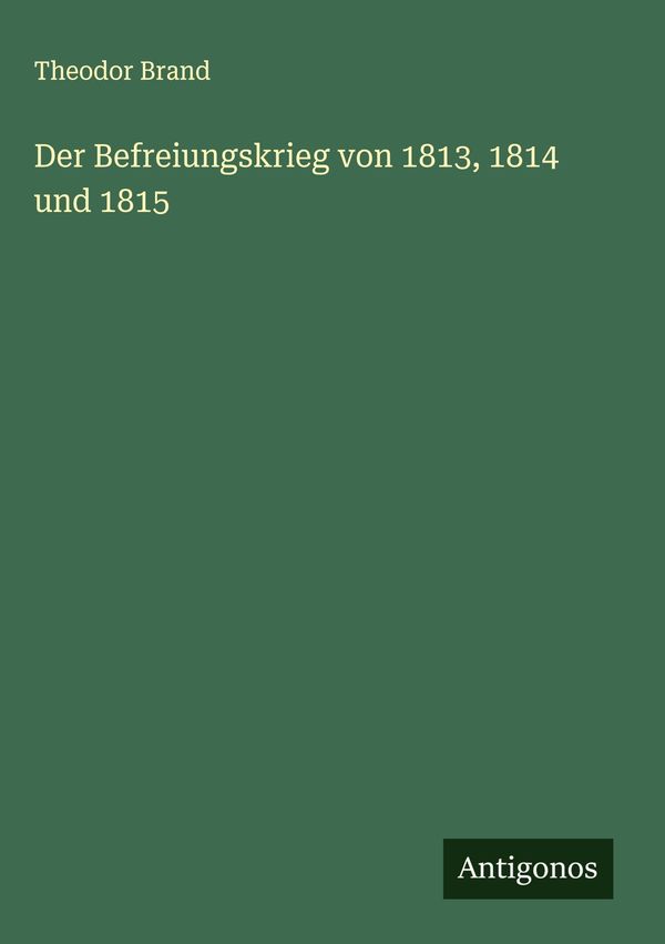 Der Befreiungskrieg von 1813, 1814 und 1815 - Theodor Brand (Buch)