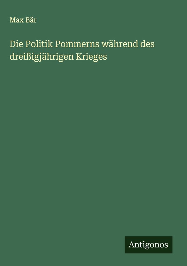 Die Politik Pommerns während des dreißigjährigen Krieges - Max Bär