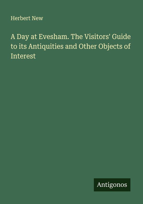 A Day at Evesham. The Visitors Guide to its Antiquities and Other ...