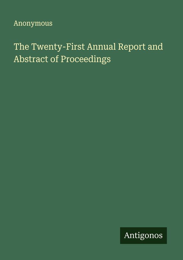 The Twenty-First Annual Report and Abstract of Proceedings - Anonymous