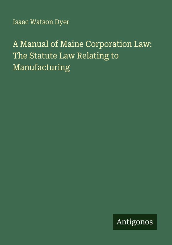A Manual of Maine Corporation Law: The Statute Law Relating to Manu...