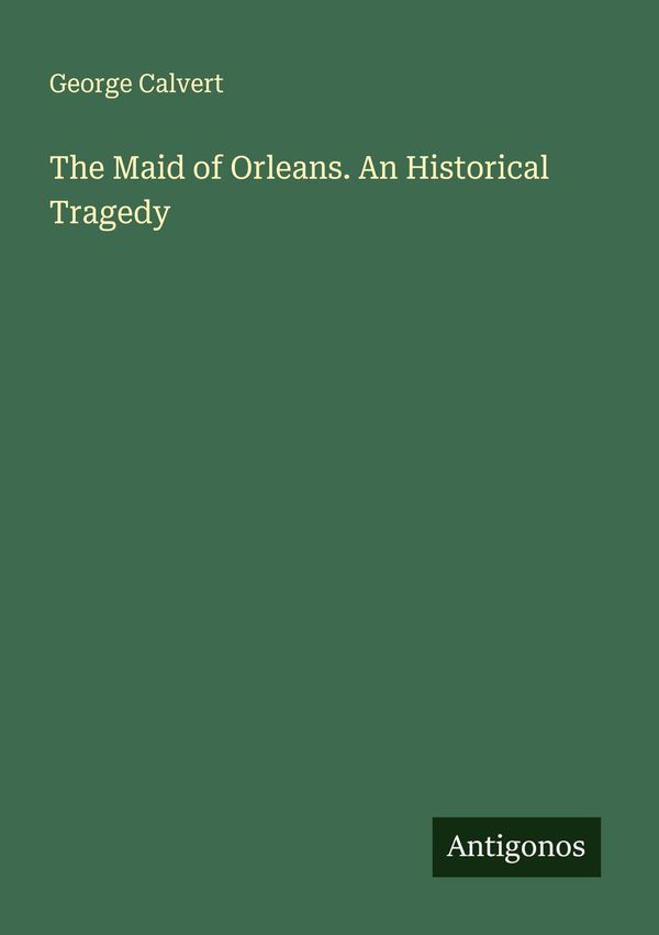 The Maid of Orleans. An Historical Tragedy - George Calvert (Buch)