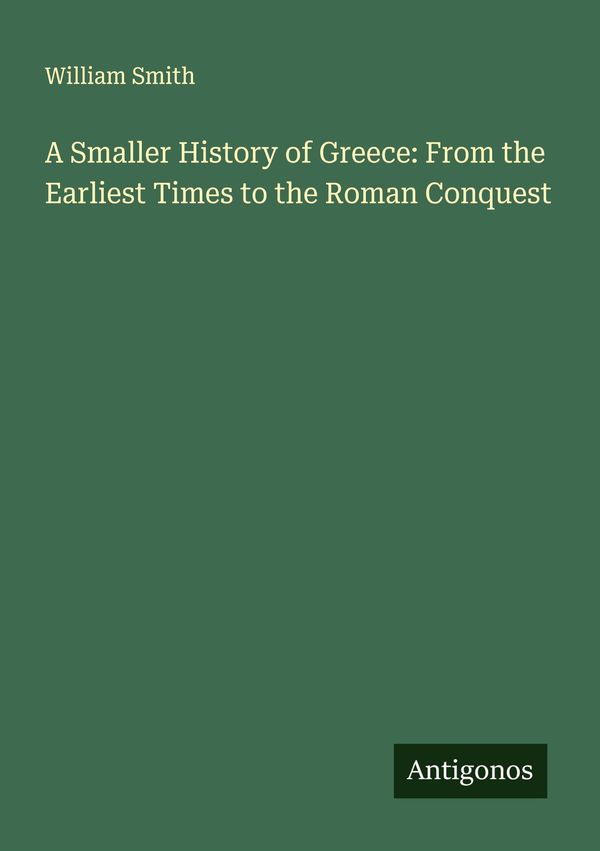 A Smaller History of Greece: From the Earliest Times to the Roman C...