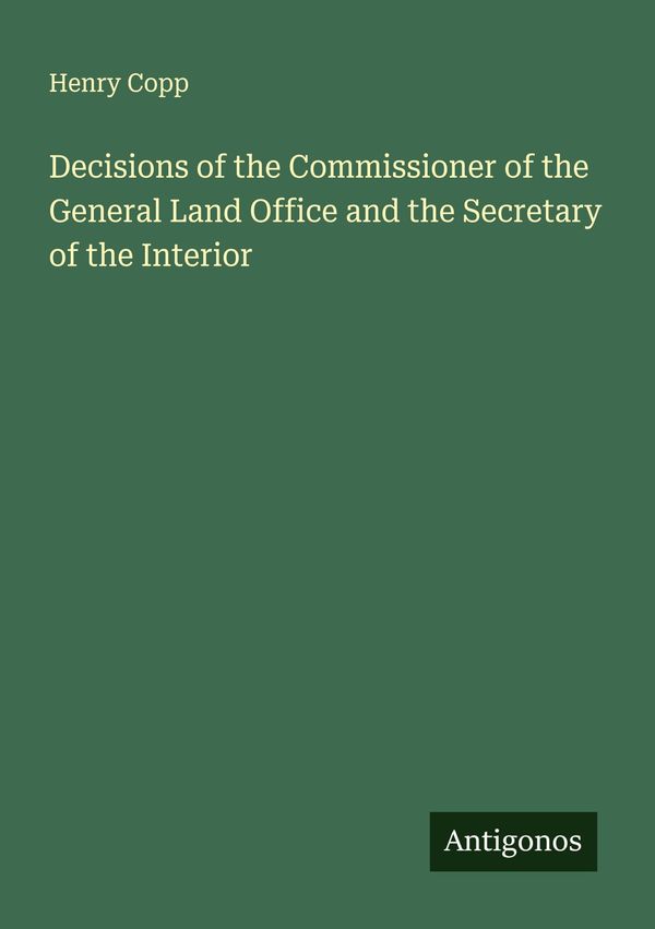 Decisions of the Commissioner of the General Land Office and the Se...